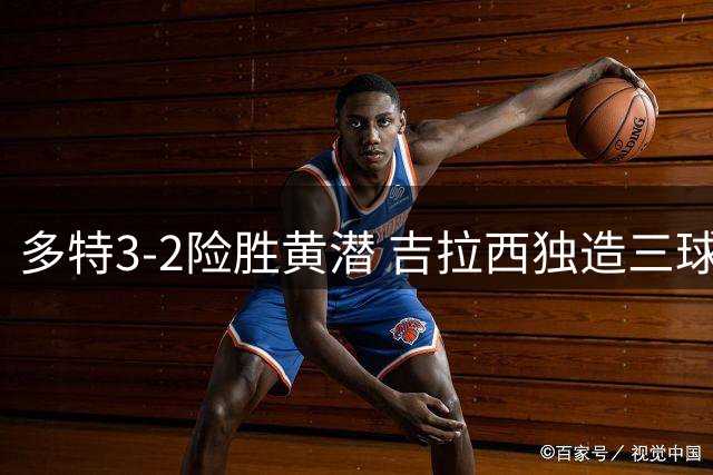 多特3-2险胜黄潜 吉拉西独造三球新援伤退