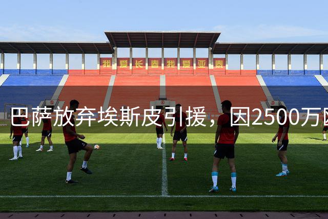 巴萨放弃埃斯皮引援，因2500万欧解约费过高