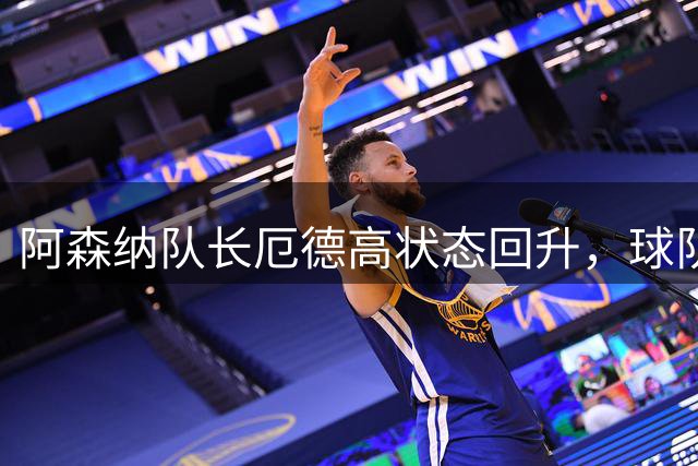 阿森纳队长厄德高状态回升，球队进攻端迎利好